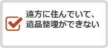 遠方に住んでいて遺品整理ができない
