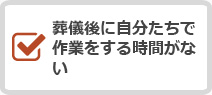 葬儀後に自分たちで作業をする時間がない
