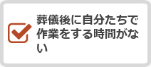 葬儀後に自分たちで作業をする時間がない